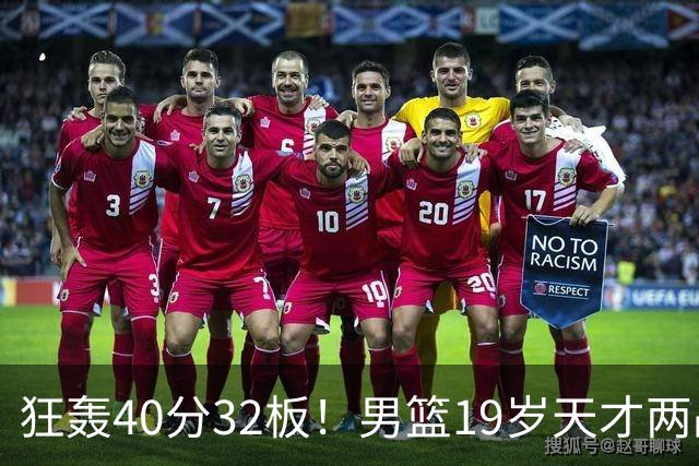 狂轰40分32板！男篮19岁天才两战杀疯了：下一个胡金秋就是他了？